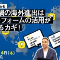 【2021年3月4日オンライン開催】コロナ禍の海外進出はプラットフォームの活用が成功するカギ！