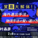 【2023年2月8日開催】貿易大解体！海外進出手法と物流手法の賢い選び方